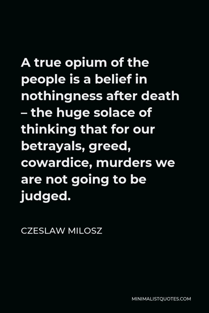 Czeslaw Milosz Quote - A true opium of the people is a belief in nothingness after death.