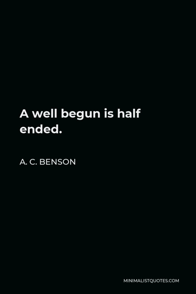A. C. Benson Quote - A well begun is half ended.