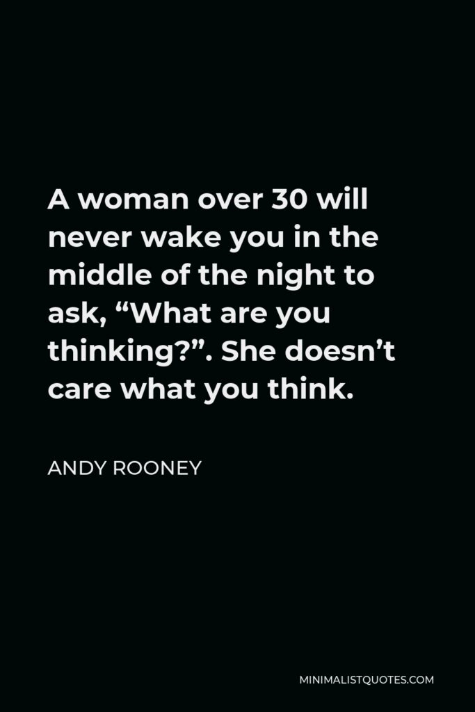 Andy Rooney Quote - A woman over 30 will never wake you in the middle of the night to ask, “What are you thinking?”. She doesn’t care what you think.