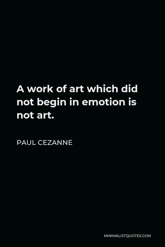 Paul Cezanne Quote - A work of art which did not begin in emotion is not art.