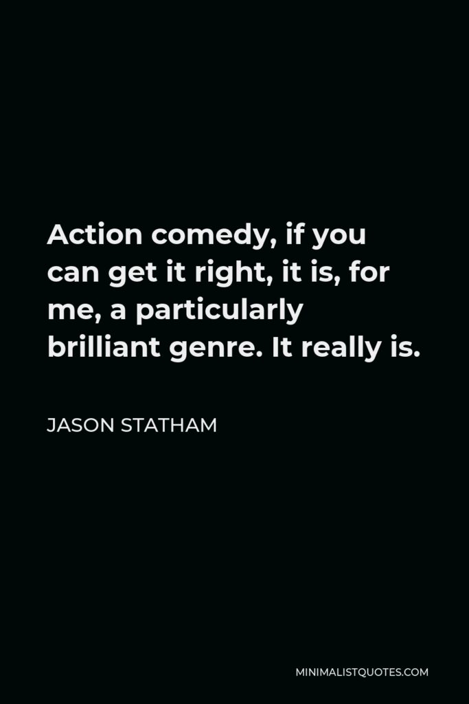 Jason Statham Quote - Action comedy, if you can get it right, it is, for me, a particularly brilliant genre. It really is.
