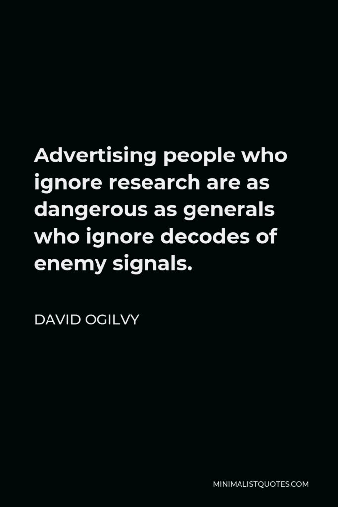 David Ogilvy Quote - Advertising people who ignore research are as dangerous as generals who ignore decodes of enemy signals.