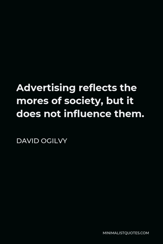 David Ogilvy Quote - Advertising reflects the mores of society, but it does not influence them.