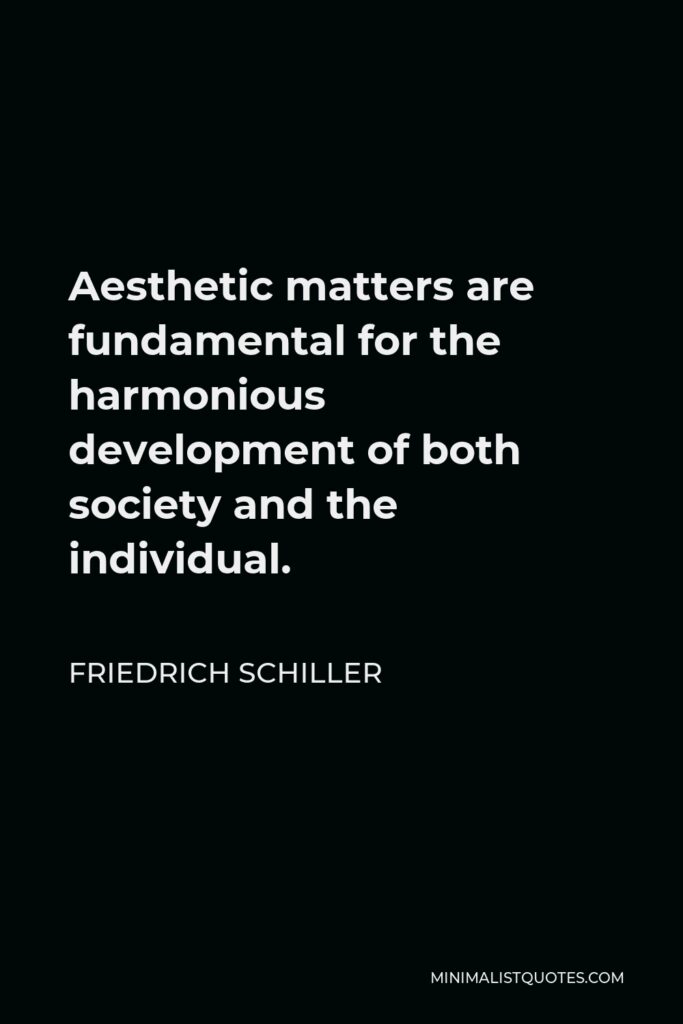 Friedrich Schiller Quote - Aesthetic matters are fundamental for the harmonious development of both society and the individual.