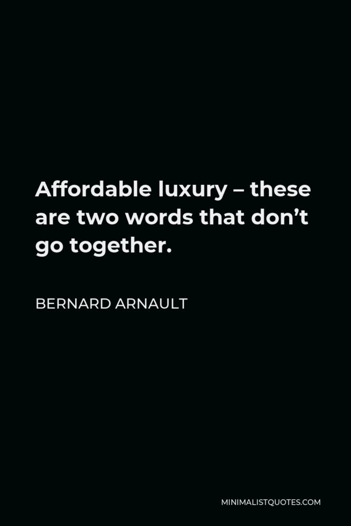 Bernard Arnault Quote - Affordable luxury – these are two words that don’t go together.