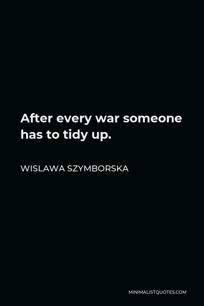 Wislawa Szymborska Quote - After every war someone has to tidy up.