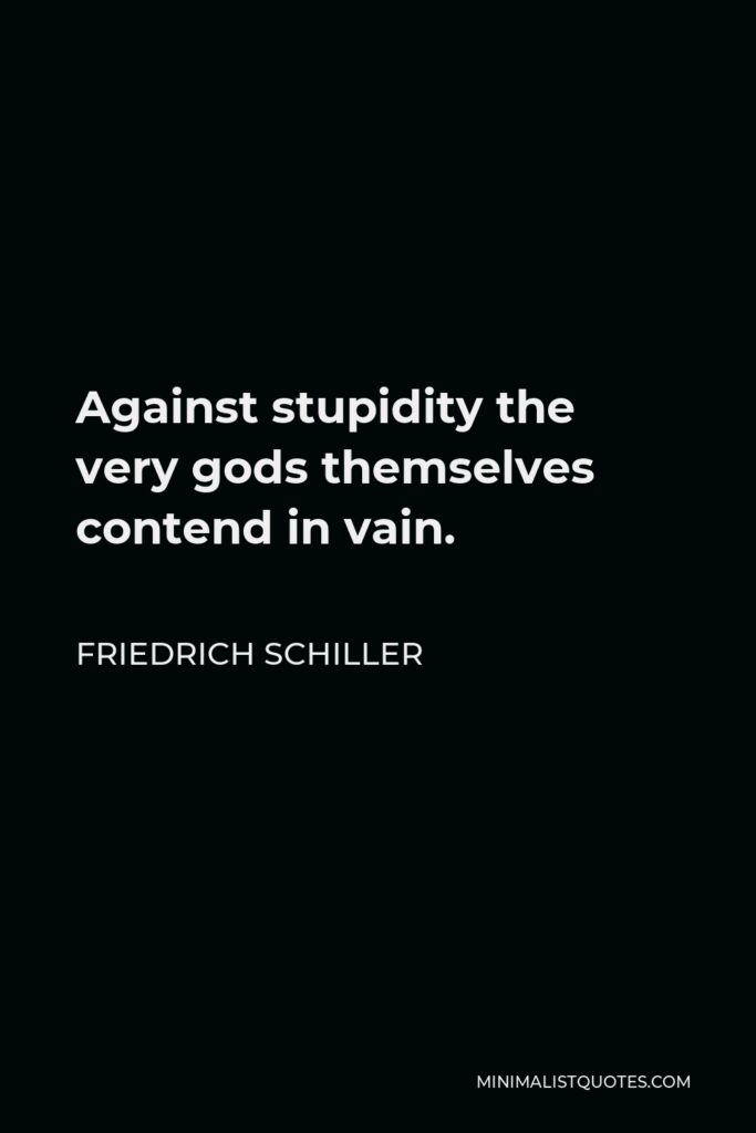 Friedrich Schiller Quote - Against stupidity the very gods themselves contend in vain.