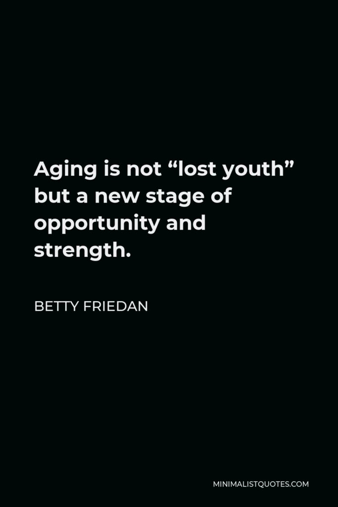 Betty Friedan Quote - Aging is not “lost youth” but a new stage of opportunity and strength.