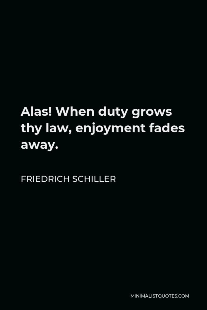 Friedrich Schiller Quote - Alas! When duty grows thy law, enjoyment fades away.