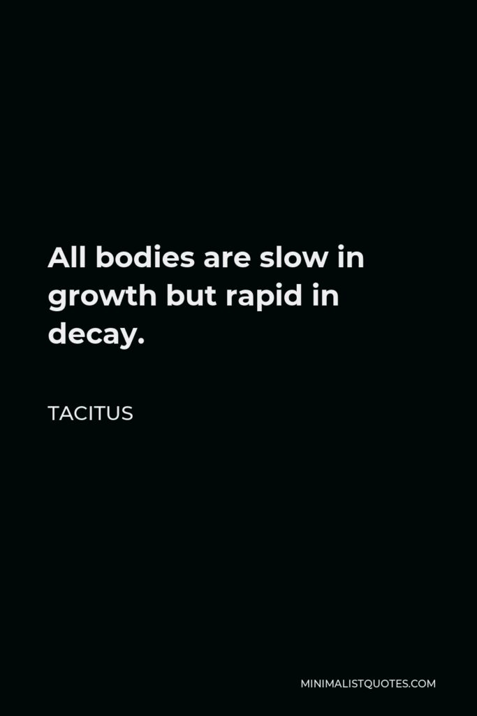 Tacitus Quote - All bodies are slow in growth but rapid in decay.