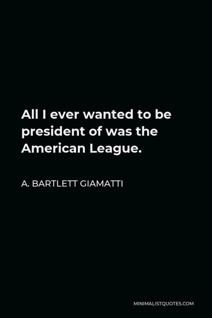 A. Bartlett Giamatti Quote - All I ever wanted to be president of was the American League.