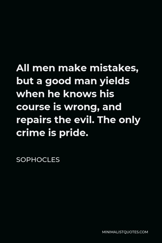 Sophocles Quote - All men make mistakes, but a good man yields when he knows his course is wrong, and repairs the evil. The only crime is pride.
