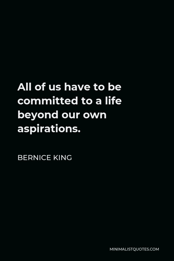 Bernice King Quote - All of us have to be committed to a life beyond our own aspirations.