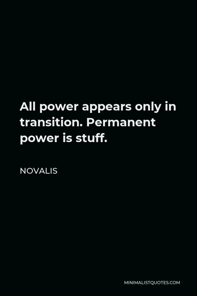 Novalis Quote - All power appears only in transition. Permanent power is stuff.