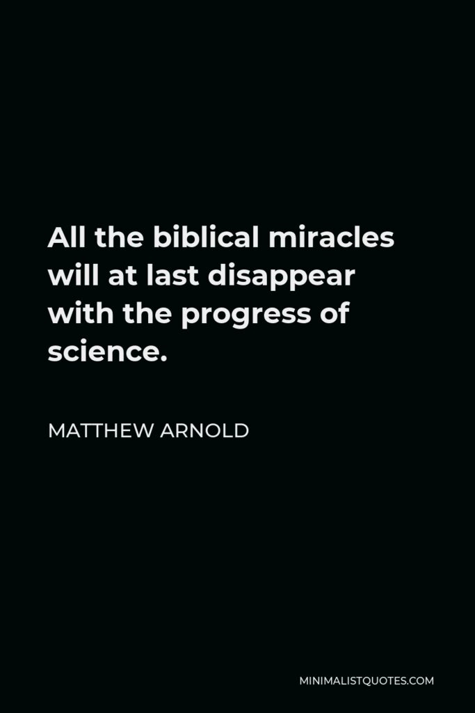 Matthew Arnold Quote - All the biblical miracles will at last disappear with the progress of science.