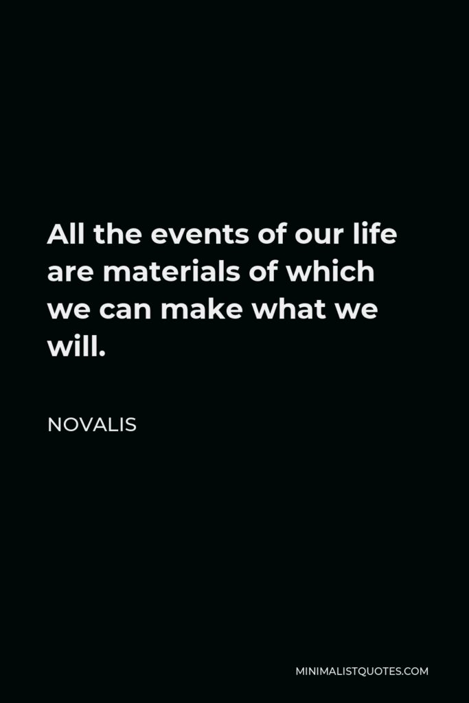 Novalis Quote - All the events of our life are materials of which we can make what we will.
