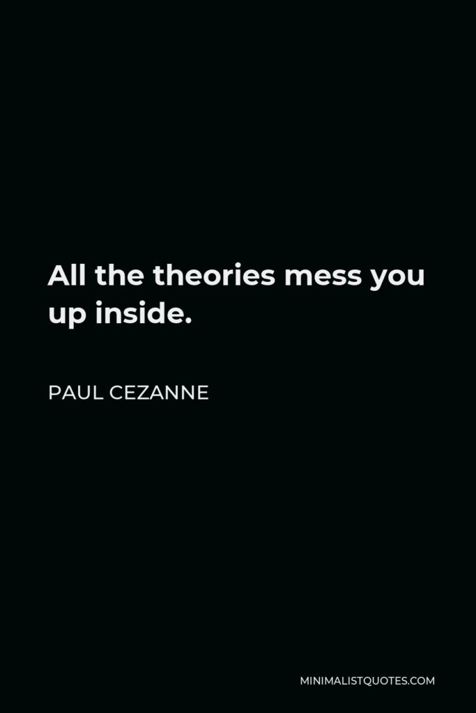 Paul Cezanne Quote - All the theories mess you up inside.
