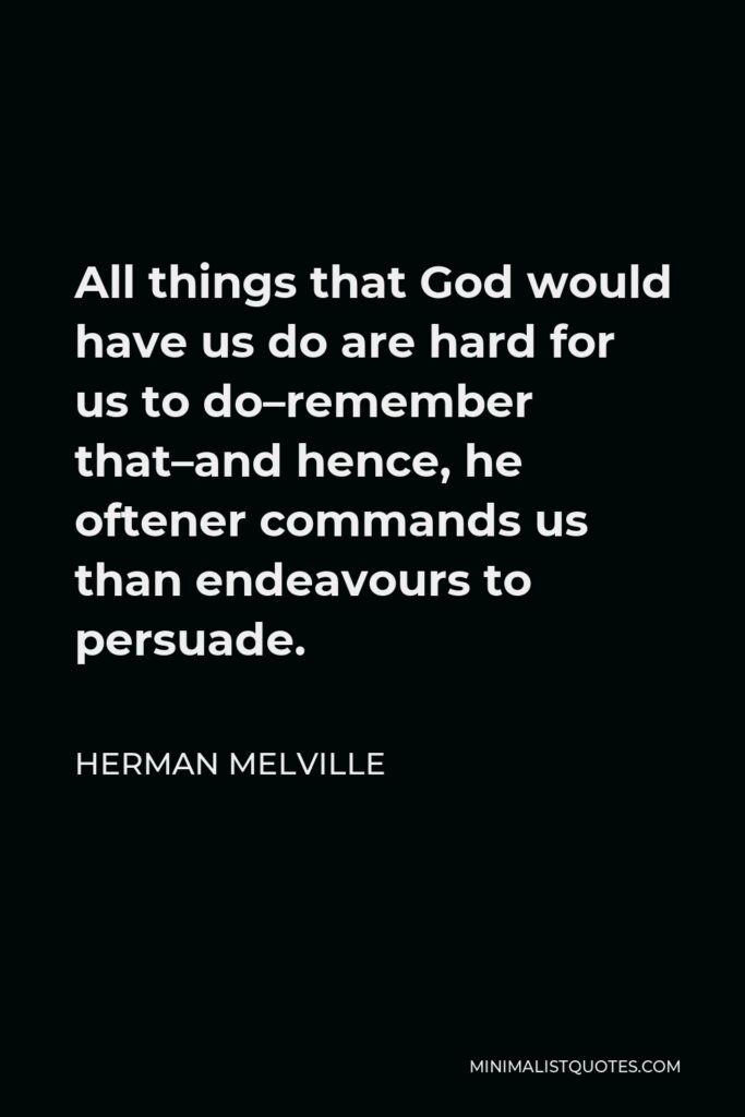 Herman Melville Quote - All things that God would have us do are hard for us to do–remember that–and hence, he oftener commands us than endeavours to persuade.