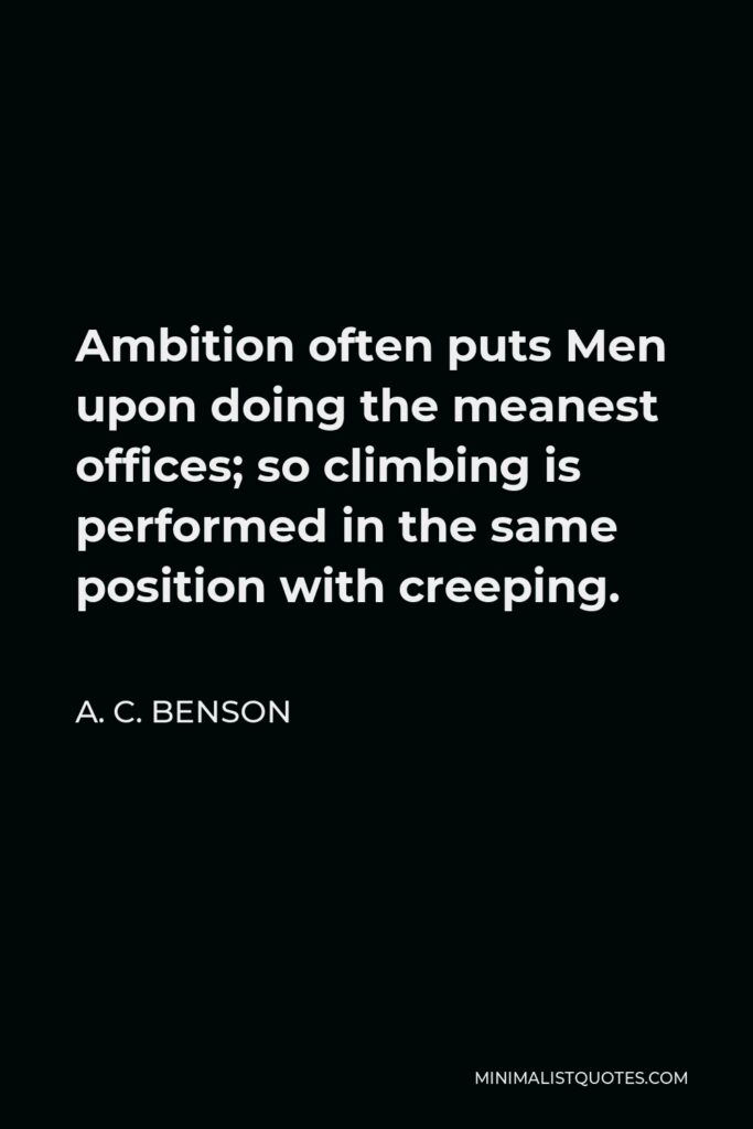 A. C. Benson Quote - Ambition often puts Men upon doing the meanest offices; so climbing is performed in the same position with creeping.