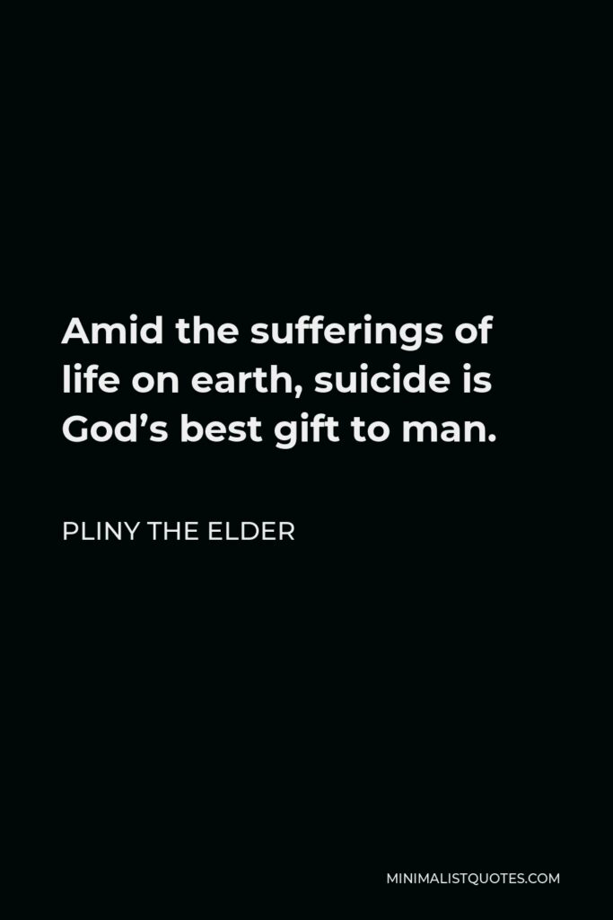 Pliny the Elder Quote - Amid the sufferings of life on earth, suicide is God’s best gift to man.