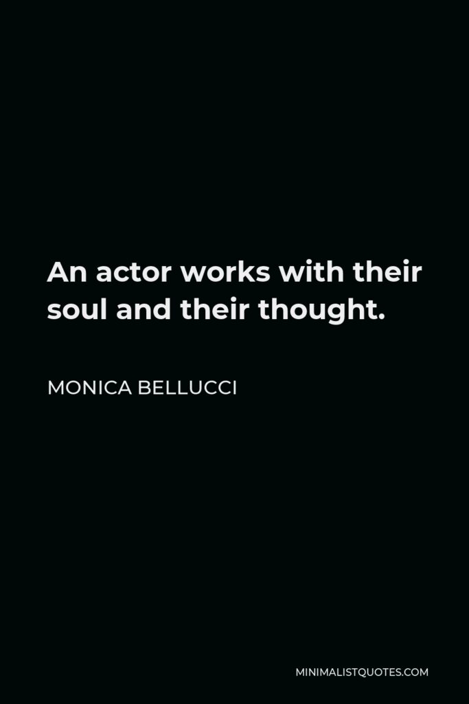 Monica Bellucci Quote - An actor works with their soul and their thought.