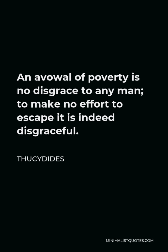 Thucydides Quote - An avowal of poverty is no disgrace to any man; to make no effort to escape it is indeed disgraceful.