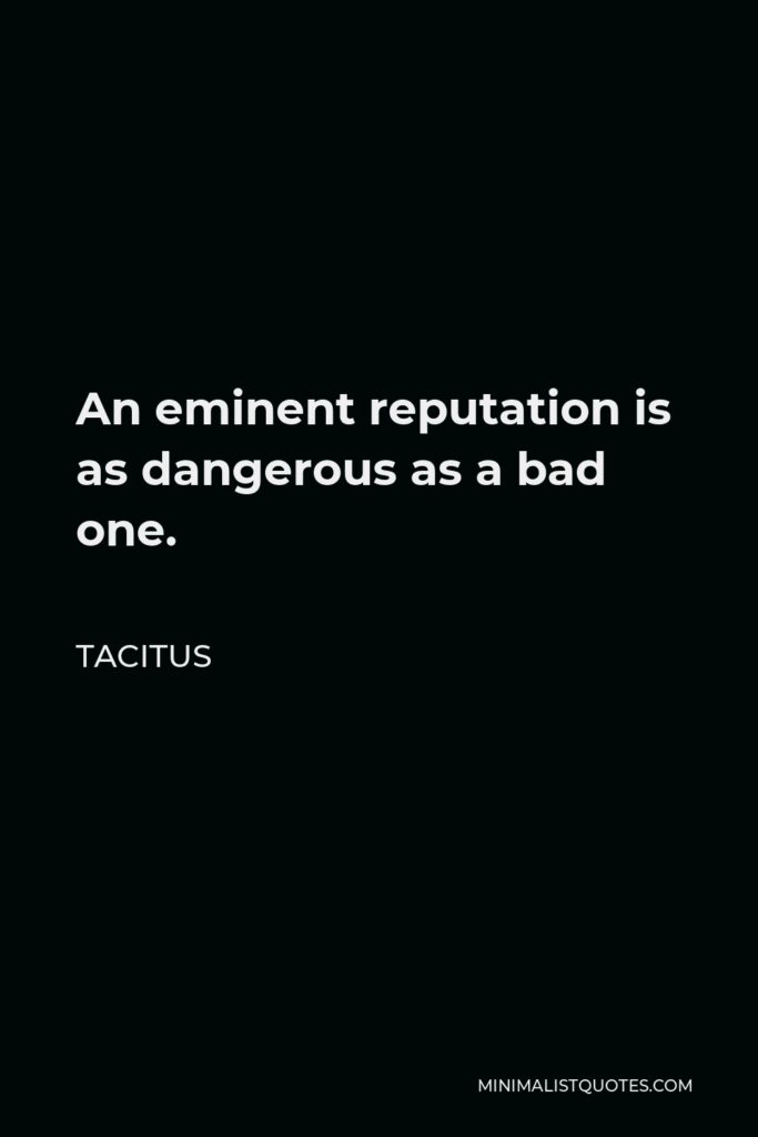 Tacitus Quote - An eminent reputation is as dangerous as a bad one.
