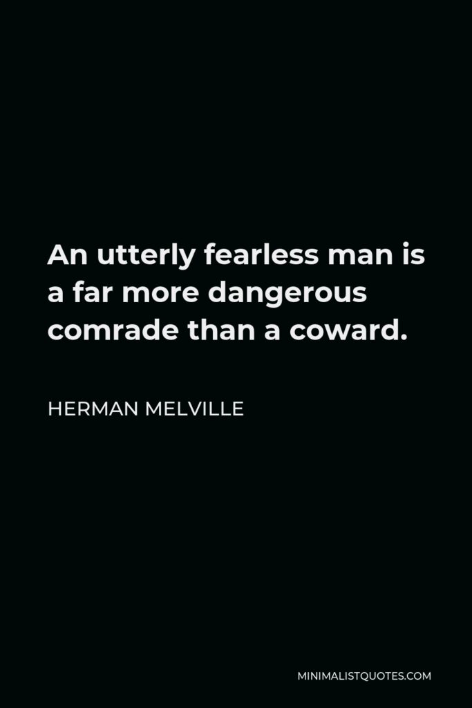 Herman Melville Quote - An utterly fearless man is a far more dangerous comrade than a coward.