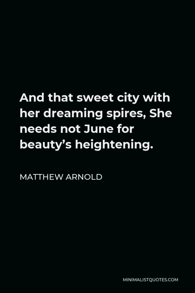 Matthew Arnold Quote - And that sweet city with her dreaming spires, She needs not June for beauty’s heightening.