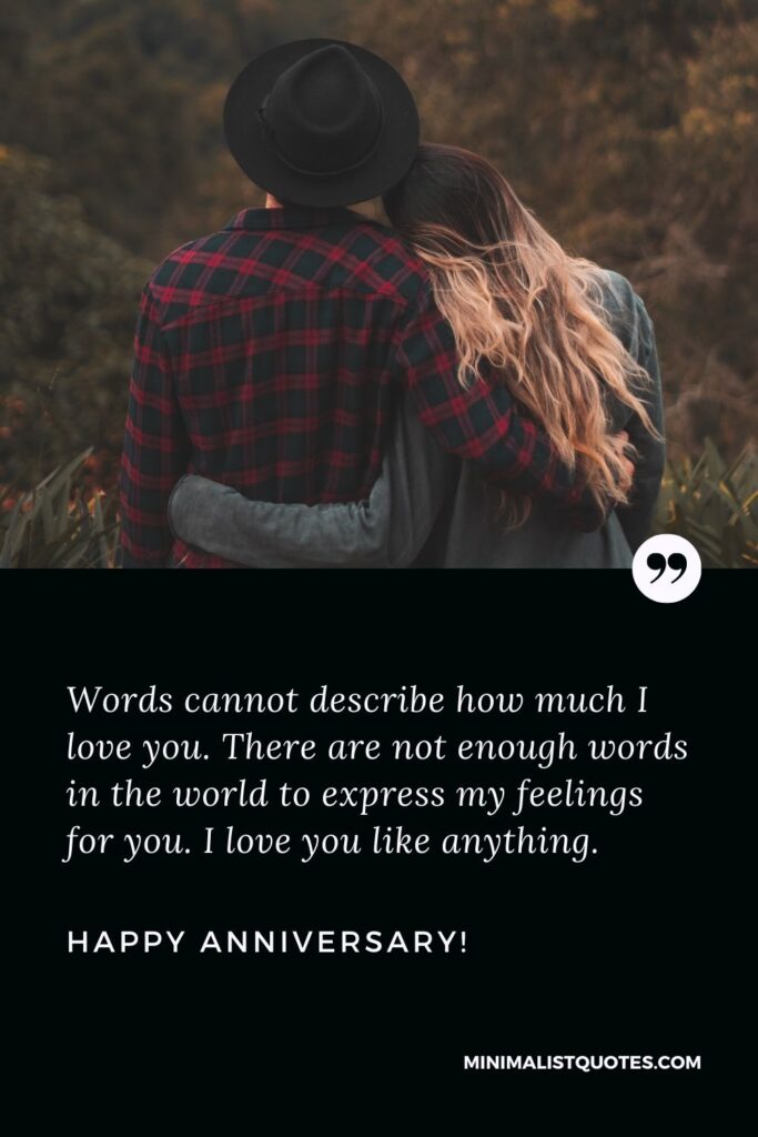 Anniversary wishes for husband on facebook: Words cannot describe how much I love you. There are not enough words in the world to express my feelings for you. I love you like anything. Happy Anniversary!