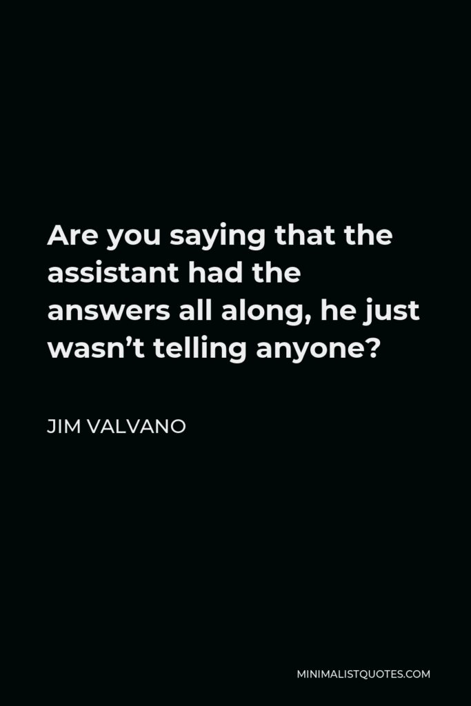 Jim Valvano Quote - Are you saying that the assistant had the answers all along, he just wasn’t telling anyone?