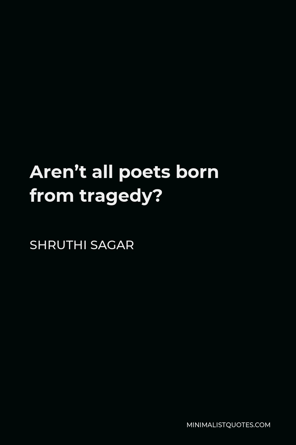 Shruthi Sagar Quote - Aren’t all poets born from tragedy?