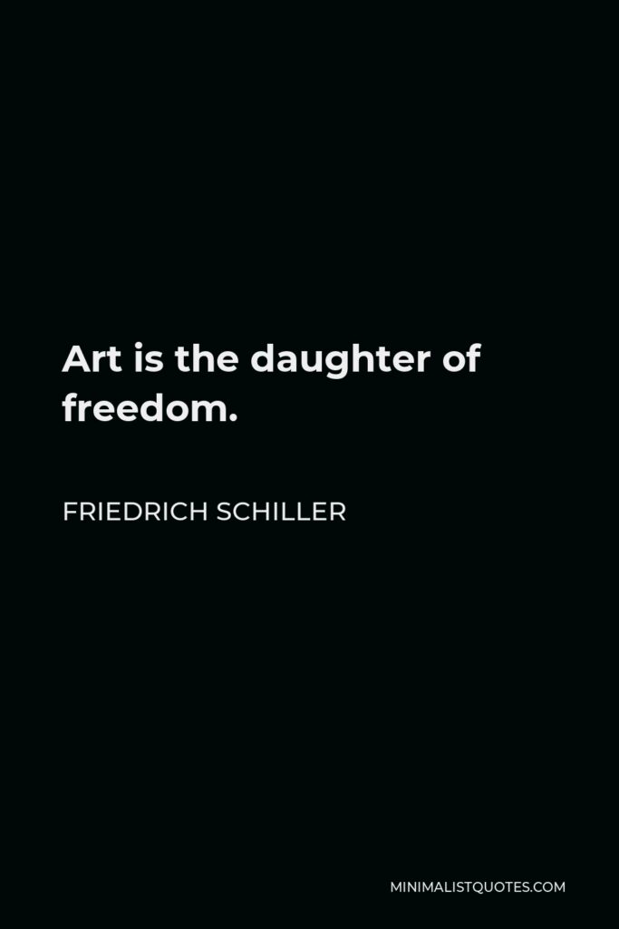 Friedrich Schiller Quote - Art is the daughter of freedom.