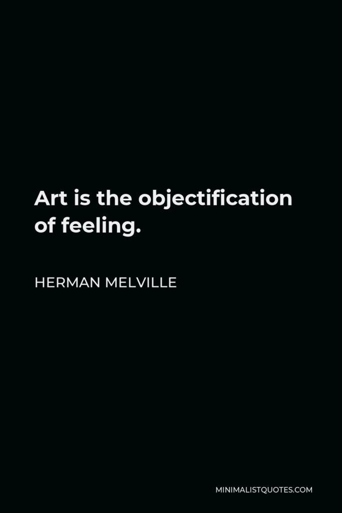 Herman Melville Quote - Art is the objectification of feeling.