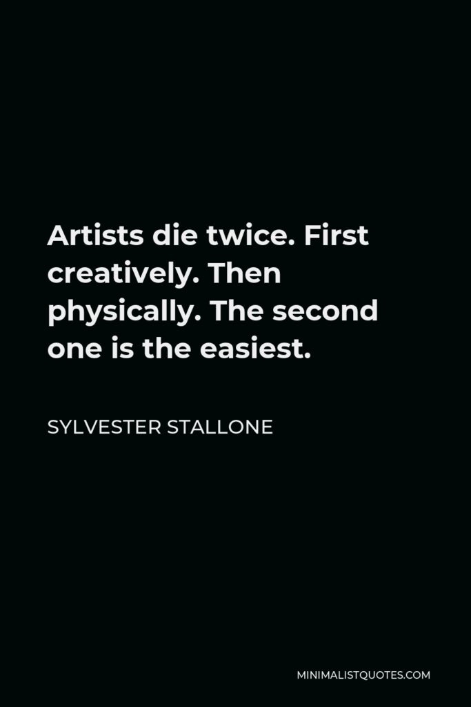 Sylvester Stallone Quote - Artists die twice. First creatively. Then physically. The second one is the easiest.