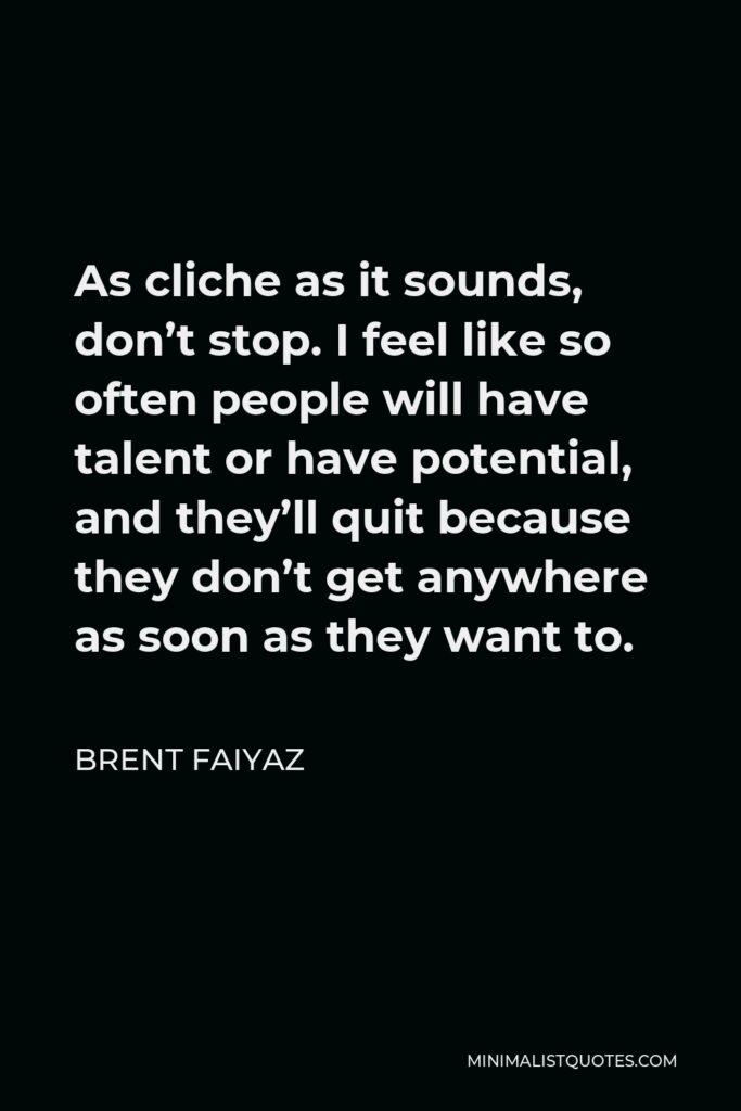 Brent Faiyaz Quote - As cliche as it sounds, don’t stop. I feel like so often people will have talent or have potential, and they’ll quit because they don’t get anywhere as soon as they want to.