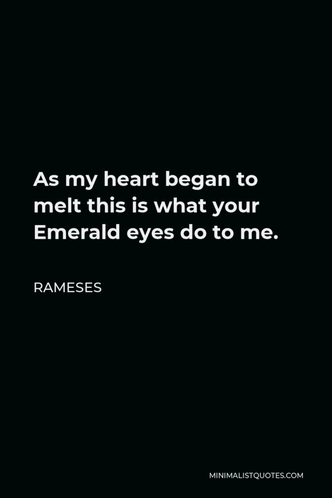 Rameses Quote - As my heart began to melt this is what your Emerald eyes do to me.