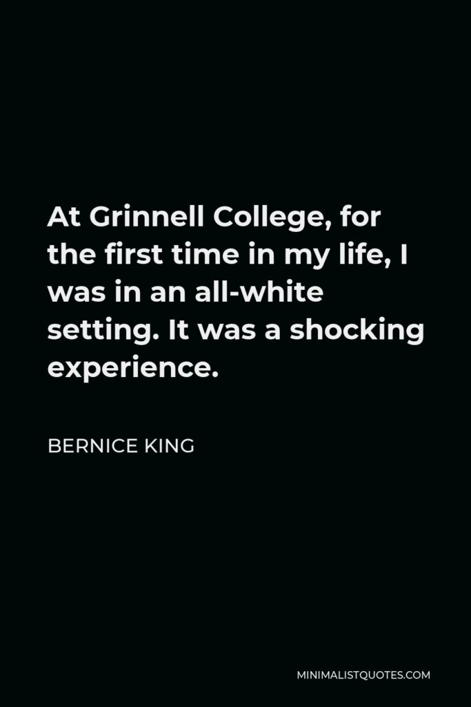 Bernice King Quote - At Grinnell College, for the first time in my life, I was in an all-white setting. It was a shocking experience.