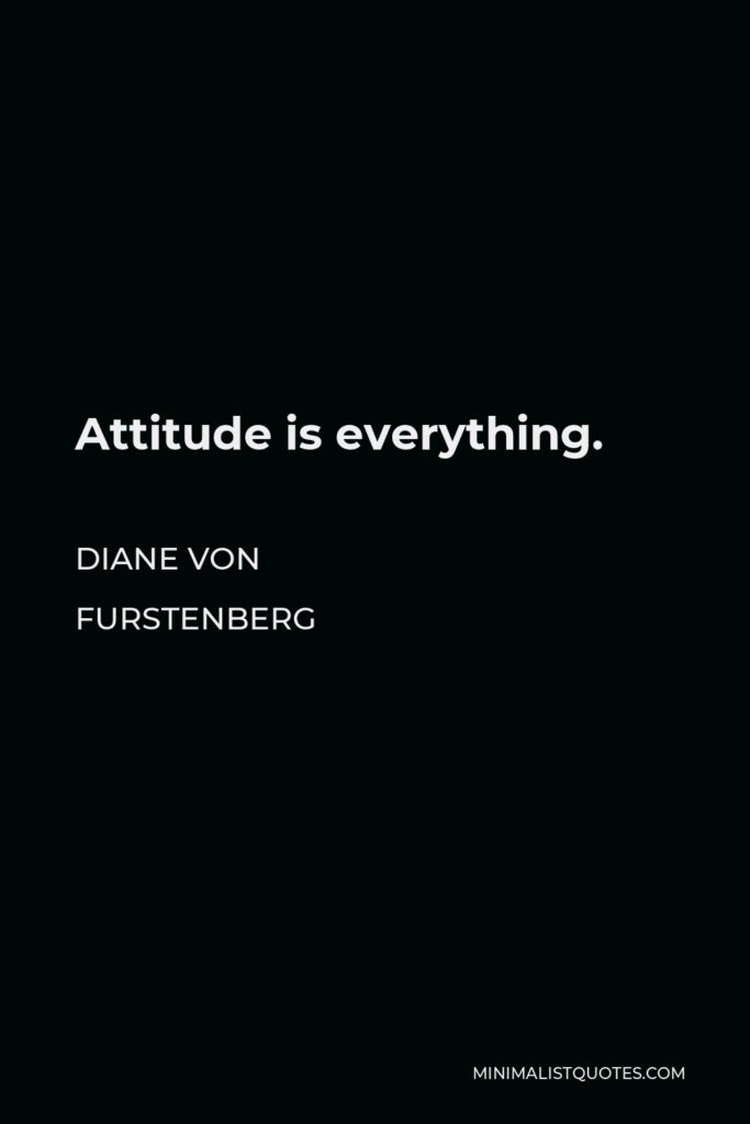 Diane Von Furstenberg Quote - Attitude is everything.