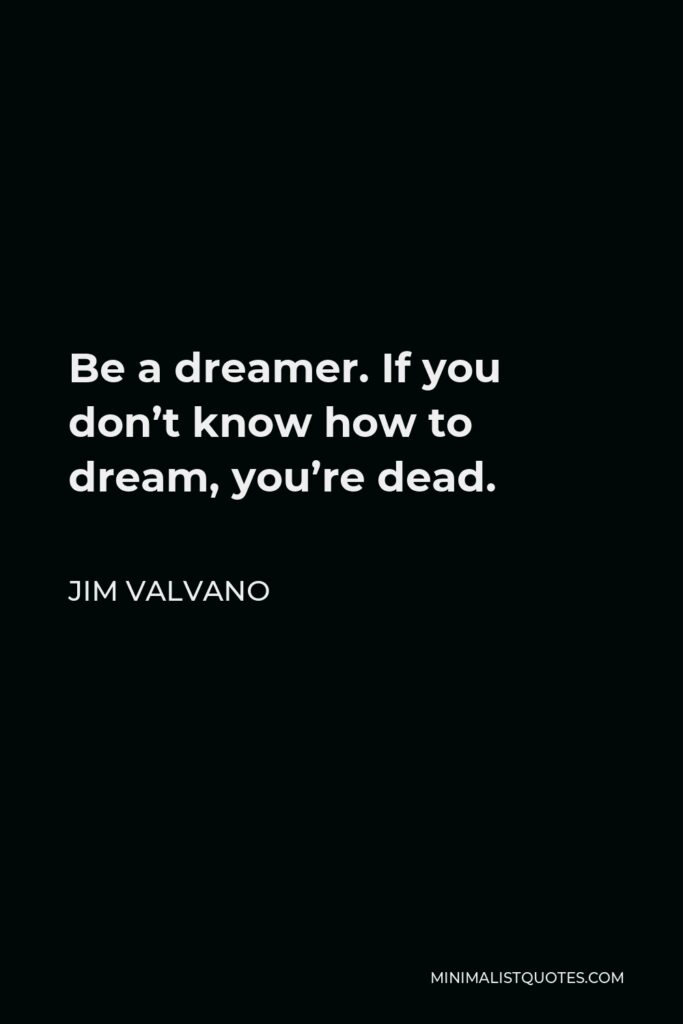 Jim Valvano Quote - Be a dreamer. If you don’t know how to dream, you’re dead.