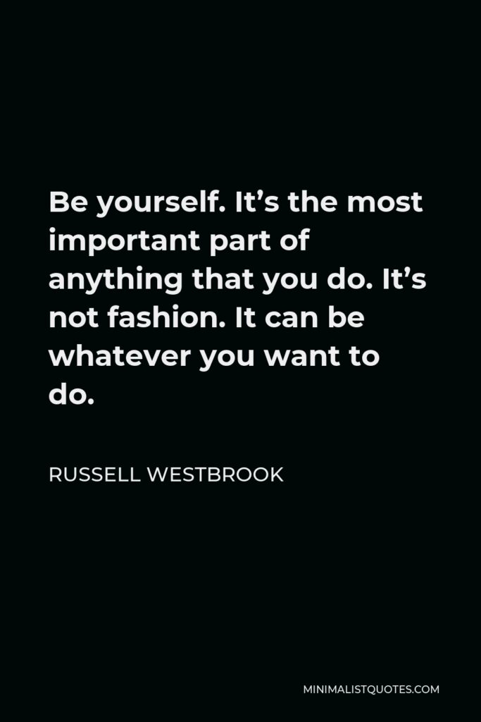 Russell Westbrook Quote - Be yourself. It’s the most important part of anything that you do. It’s not fashion. It can be whatever you want to do.