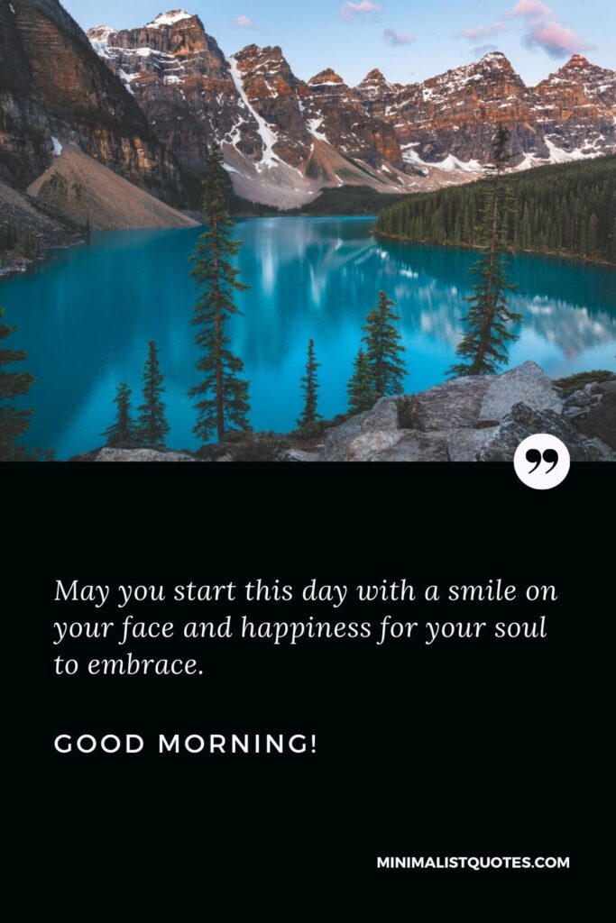 Beautiful good morning message: May you start this day with a smile on your face and happiness for your soul to embrace. Good Morning!