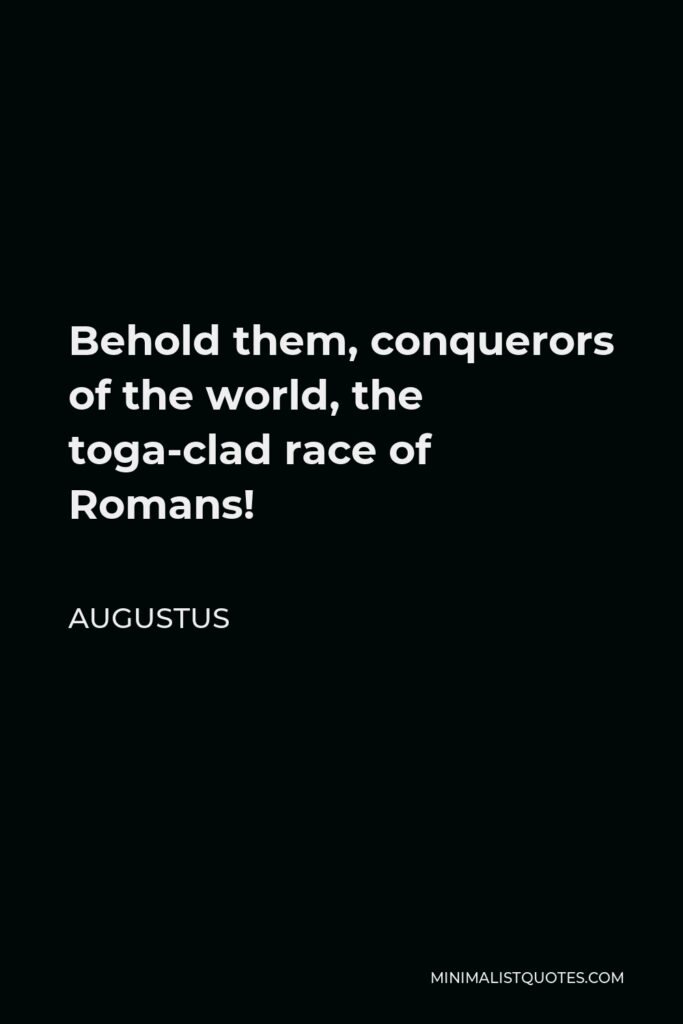 Augustus Quote - Behold them, conquerors of the world, the toga-clad race of Romans!