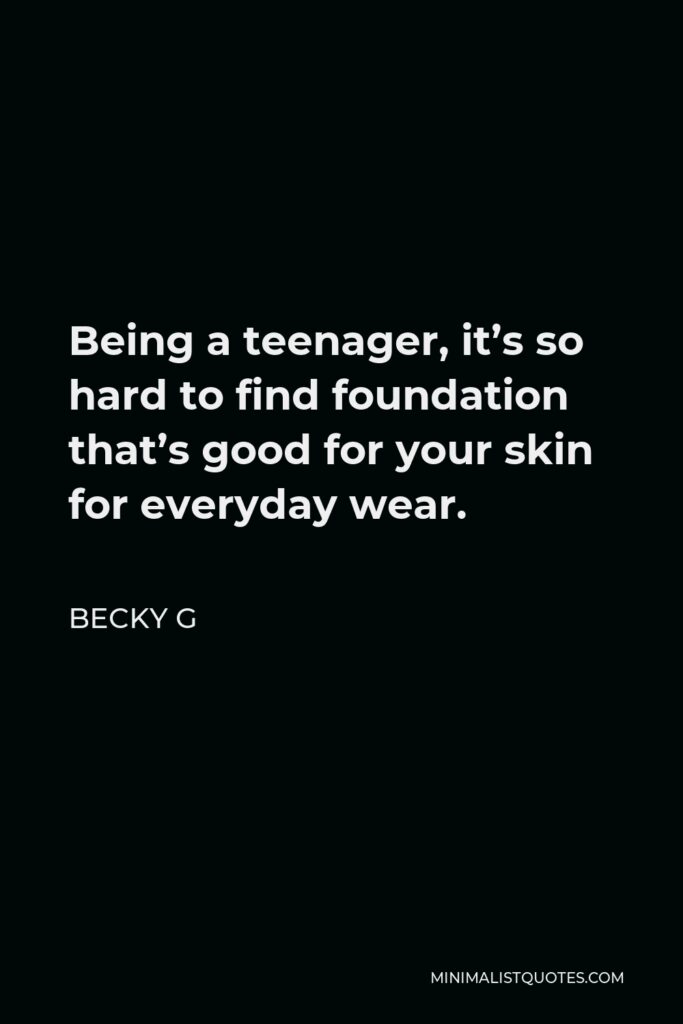 Becky G Quote - Being a teenager, it’s so hard to find foundation that’s good for your skin for everyday wear.