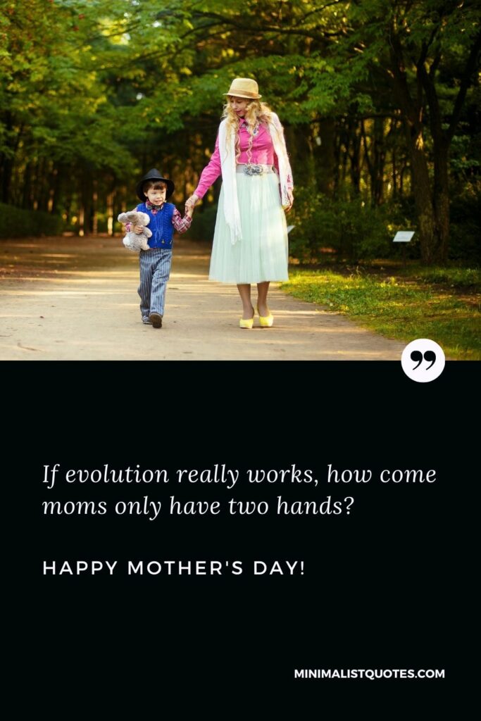 Best wishes for mothers day: If evolution really works, how come moms only have two hands? Happy Mothers Day!