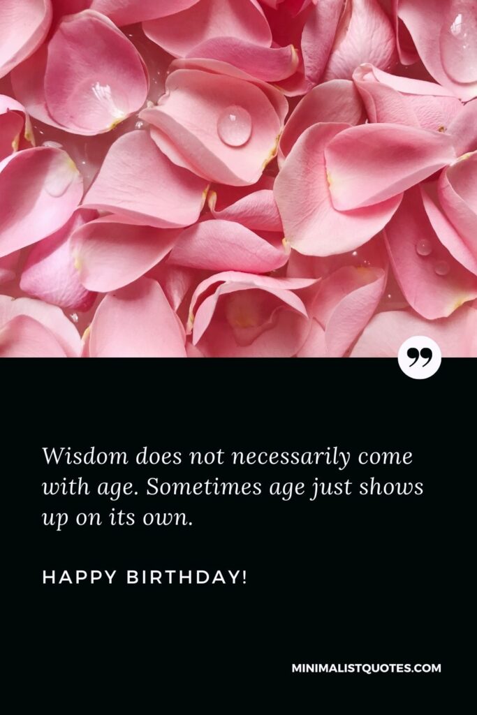 Birthday caption: Wisdom does not necessarily come with age. Sometimes age just shows up on its own. Happy Birthday!