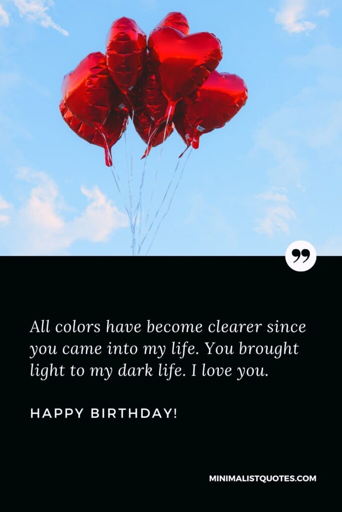 Birthday wishes for girlfriend: All colors have become clearer since you came into my life. You brought light to my dark life. I love you. Happy Birthday!
