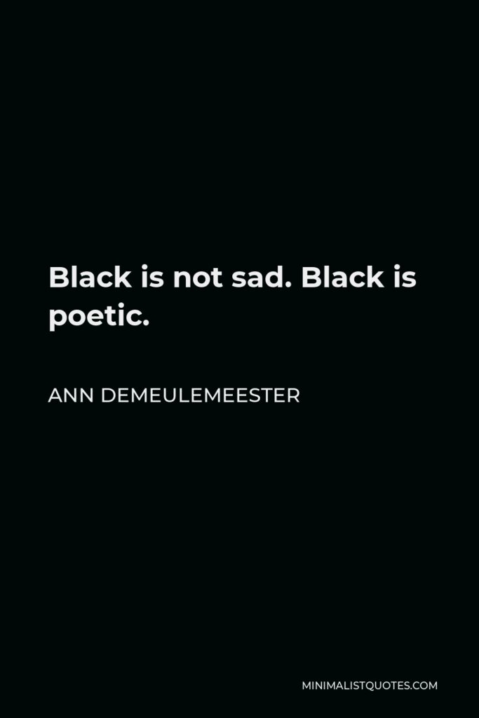 Ann Demeulemeester Quote - Black is not sad. Black is poetic.