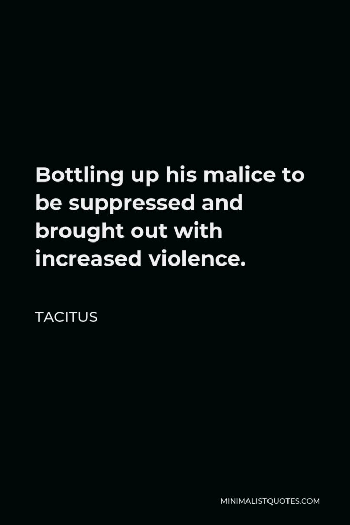 Tacitus Quote - Bottling up his malice to be suppressed and brought out with increased violence.