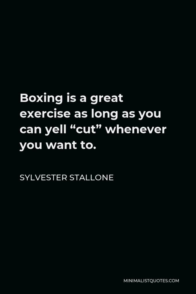 Sylvester Stallone Quote - Boxing is a great exercise as long as you can yell “cut” whenever you want to.